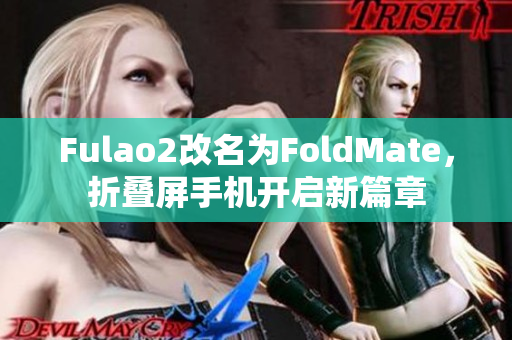 Fulao2改名为FoldMate，折叠屏手机开启新篇章