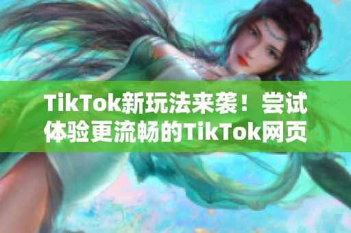 TikTok新玩法来袭！尝试体验更流畅的TikTok网页版