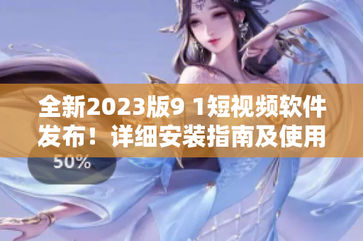 全新2023版9 1短视频软件发布！详细安装指南及使用技巧一应俱全