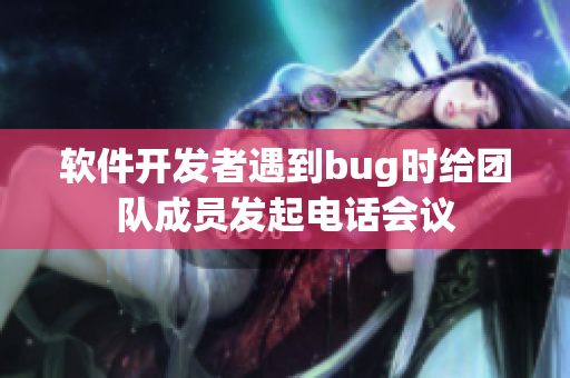 软件开发者遇到bug时给团队成员发起电话会议