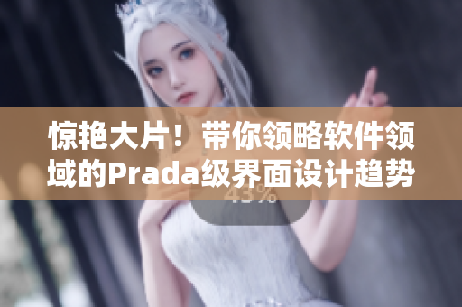 惊艳大片！带你领略软件领域的Prada级界面设计趋势！