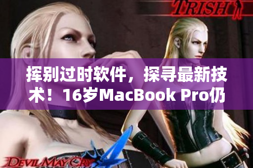 挥别过时软件，探寻最新技术！16岁MacBook Pro仍是软件开发者的首选