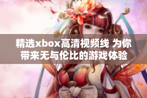 精选xbox高清视频线 为你带来无与伦比的游戏体验