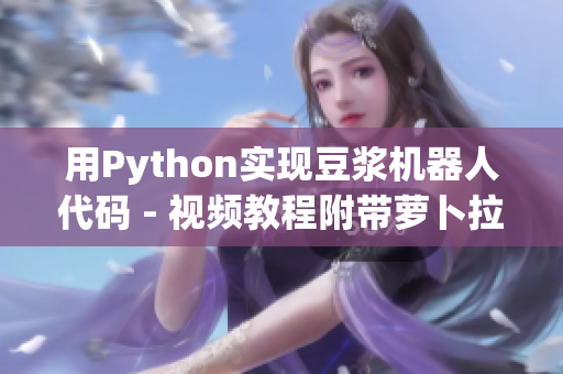 用Python实现豆浆机器人代码 - 视频教程附带萝卜拉丝技巧