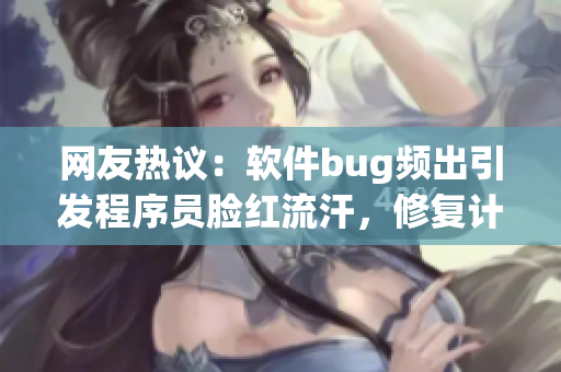 网友热议：软件bug频出引发程序员脸红流汗，修复计划全面展开