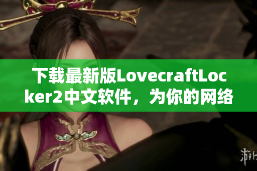 下载最新版LovecraftLocker2中文软件，为你的网络安全加把锁！