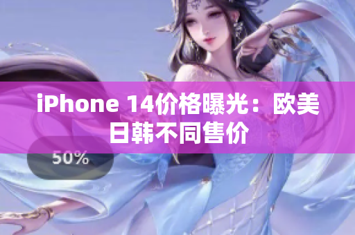 iPhone 14价格曝光：欧美日韩不同售价