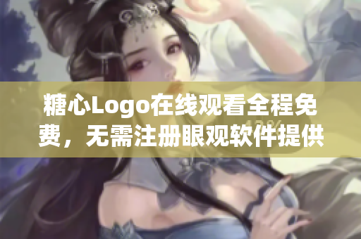 糖心Logo在线观看全程免费，无需注册眼观软件提供者