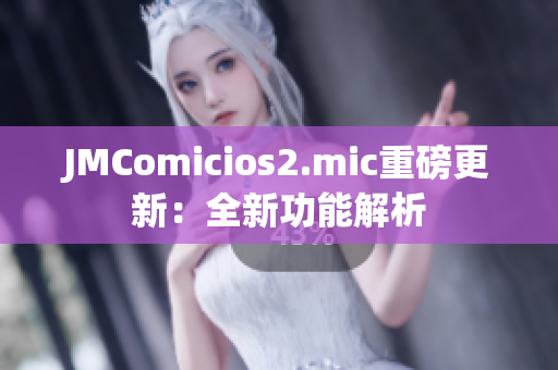 JMComicios2.mic重磅更新：全新功能解析