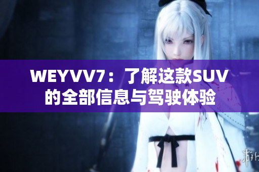 WEYVV7：了解这款SUV的全部信息与驾驶体验