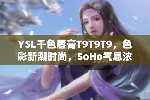 YSL千色唇膏T9T9T9，色彩新潮时尚，SoHo气息浓郁