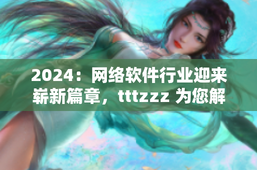 2024：网络软件行业迎来崭新篇章，tttzzz 为您解读更智能、更高效的未来