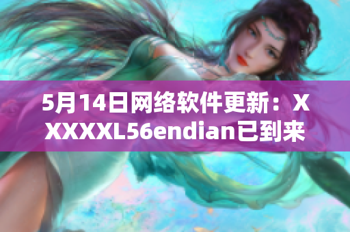 5月14日网络软件更新：XXXXXL56endian已到来