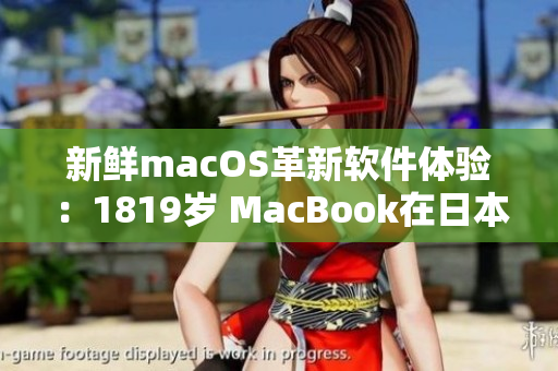 新鲜macOS革新软件体验：1819岁 MacBook在日本掀起新浪潮