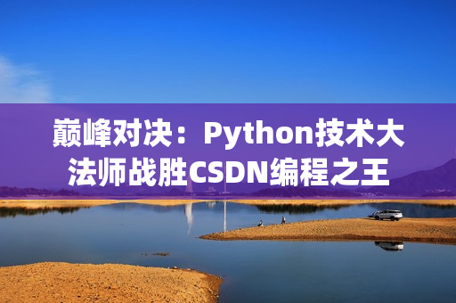 巅峰对决：Python技术大法师战胜CSDN编程之王