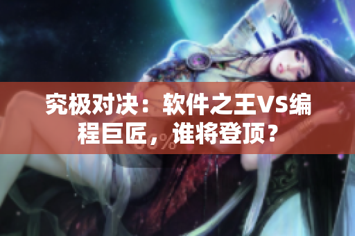 究极对决：软件之王VS编程巨匠，谁将登顶？