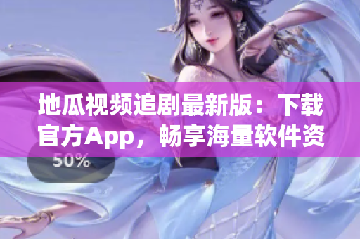 地瓜视频追剧最新版：下载官方App，畅享海量软件资源