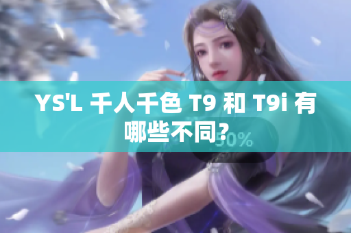 YS'L 千人千色 T9 和 T9i 有哪些不同？