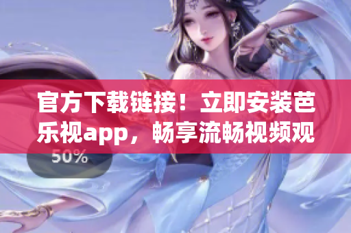 官方下载链接！立即安装芭乐视app，畅享流畅视频观看体验