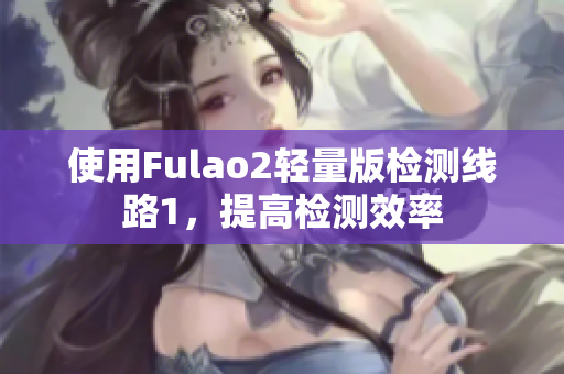 使用Fulao2轻量版检测线路1，提高检测效率