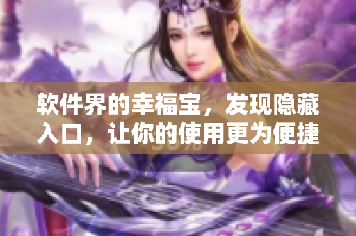 软件界的幸福宝，发现隐藏入口，让你的使用更为便捷！