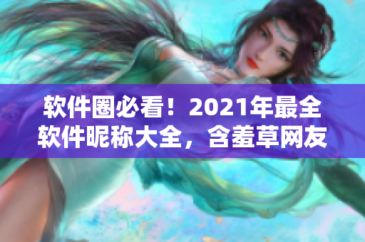 软件圈必看！2021年最全软件昵称大全，含羞草网友为你揭秘！