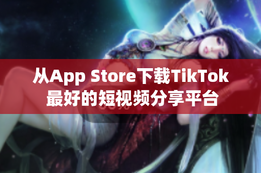 从App Store下载TikTok 最好的短视频分享平台