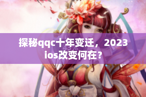 探秘qqc十年变迁，2023ios改变何在？