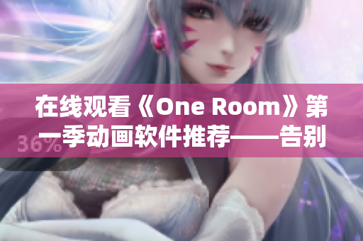 在线观看《One Room》第一季动画软件推荐——告别卡顿，畅享高清流畅体验！