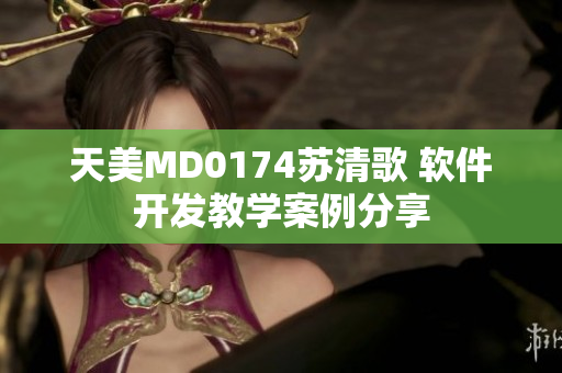 天美MD0174苏清歌 软件开发教学案例分享