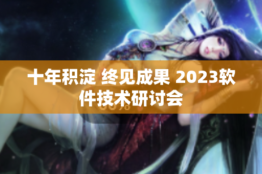 十年积淀 终见成果 2023软件技术研讨会