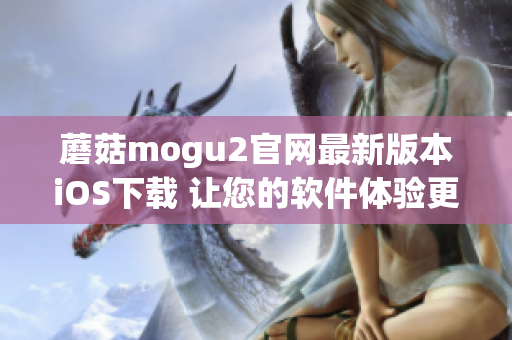 蘑菇mogu2官网最新版本iOS下载 让您的软件体验更轻松