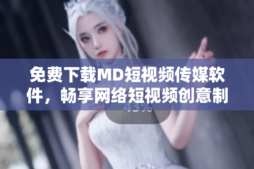 免费下载MD短视频传媒软件，畅享网络短视频创意制作!