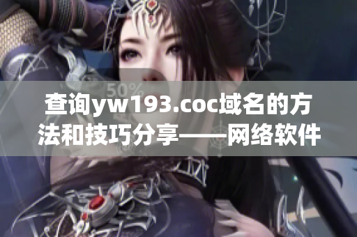 查询yw193.coc域名的方法和技巧分享——网络软件编辑的实用技巧