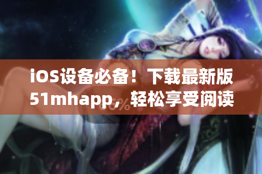 iOS设备必备！下载最新版51mhapp，轻松享受阅读乐趣！