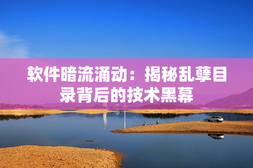 软件暗流涌动：揭秘乱孽目录背后的技术黑幕