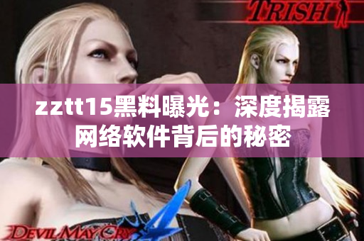 zztt15黑料曝光：深度揭露网络软件背后的秘密