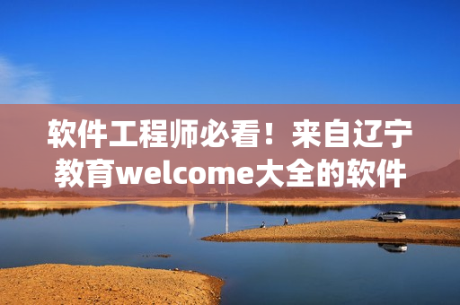 软件工程师必看！来自辽宁教育welcome大全的软件开发tips