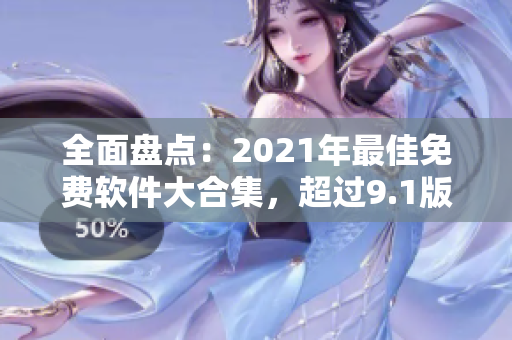 全面盘点：2021年最佳免费软件大合集，超过9.1版本，应有尽有！