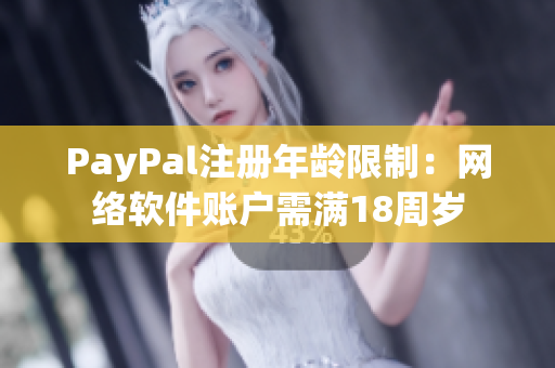 PayPal注册年龄限制：网络软件账户需满18周岁