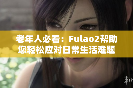 老年人必看：Fulao2帮助您轻松应对日常生活难题