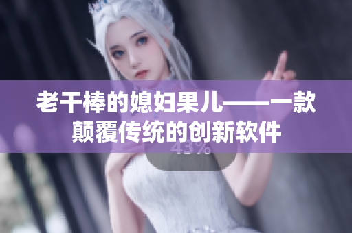 老干棒的媳妇果儿——一款颠覆传统的创新软件