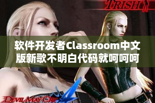 软件开发者Classroom中文版新歌不明白代码就呵呵呵？