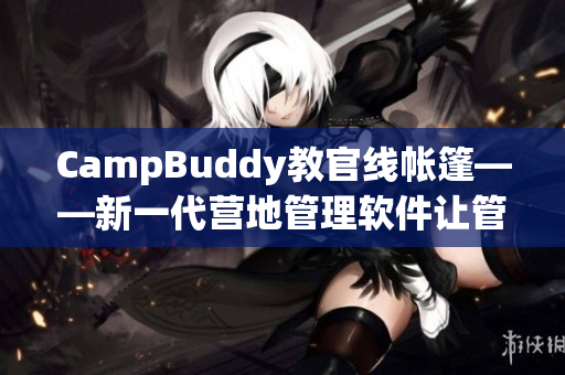 CampBuddy教官线帐篷——新一代营地管理软件让管理更容易