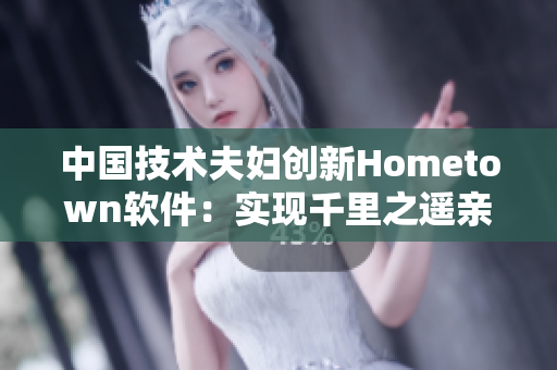 中国技术夫妇创新Hometown软件：实现千里之遥亲情畅聊