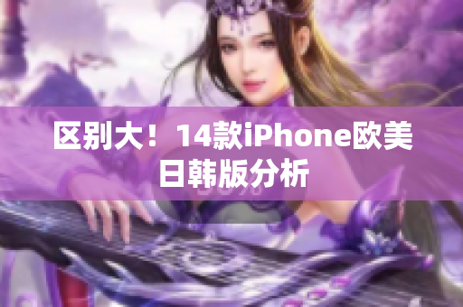 区别大！14款iPhone欧美日韩版分析