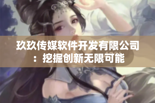 玖玖传媒软件开发有限公司：挖掘创新无限可能