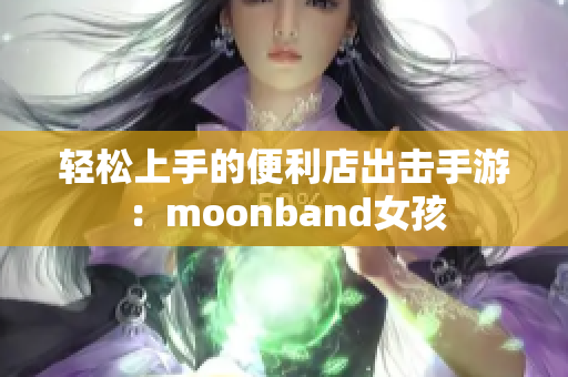 轻松上手的便利店出击手游：moonband女孩