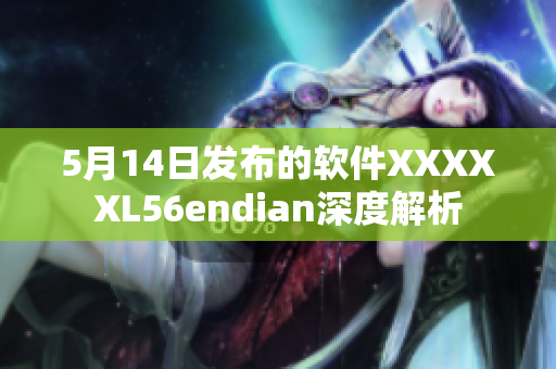 5月14日发布的软件XXXXXL56endian深度解析