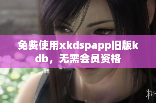 免费使用xkdspapp旧版kdb，无需会员资格